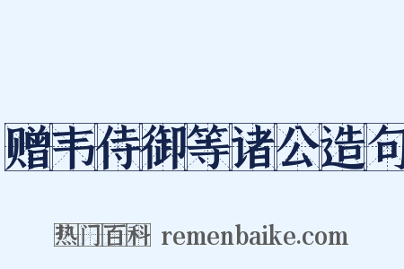 赠韦侍御等诸公造句是什么意思的图片